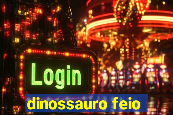 dinossauro feio